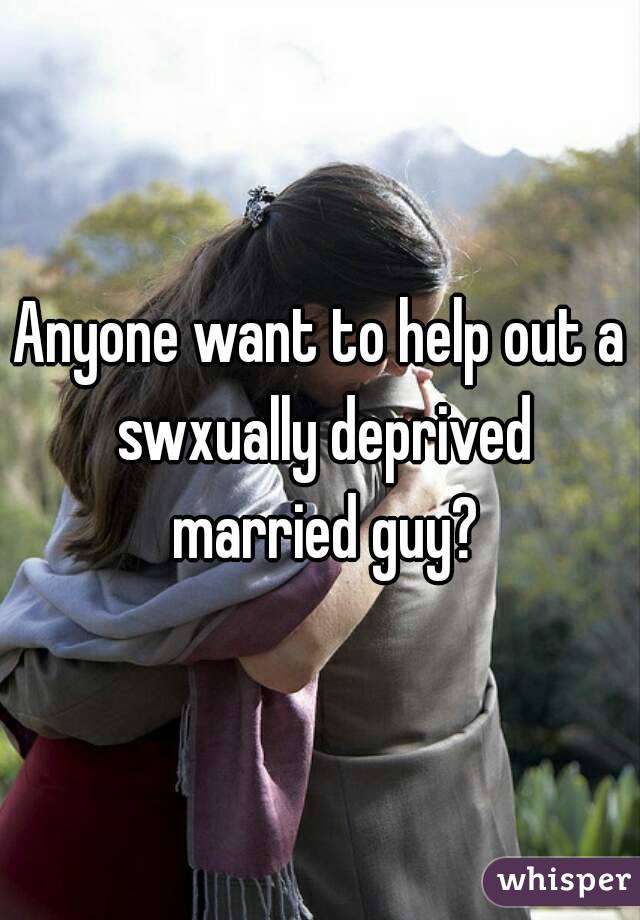 Anyone want to help out a swxually deprived married guy?
