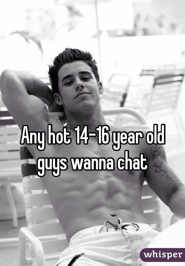 Any hot 14-16 year old guys wanna chat 