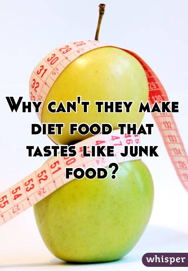 Why can't they make diet food that tastes like junk food?