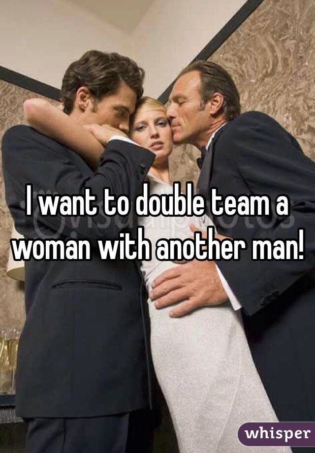 I want to double team a woman with another man! 