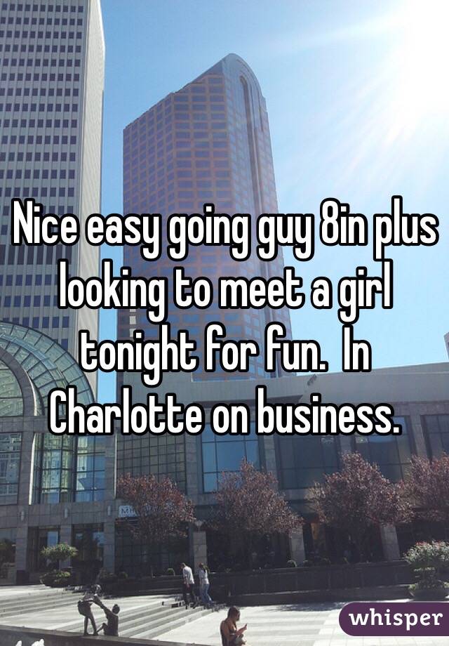 Nice easy going guy 8in plus looking to meet a girl tonight for fun.  In Charlotte on business.  