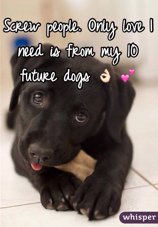 Screw people. Only love I need is from my 10 future dogs 👌🏻 💕