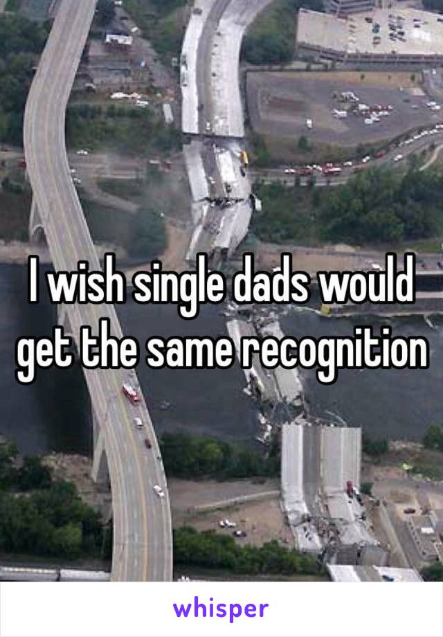 I wish single dads would get the same recognition 