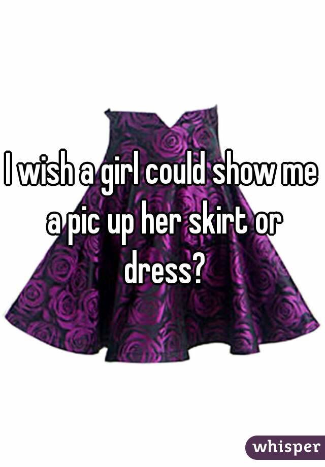 I wish a girl could show me a pic up her skirt or dress?