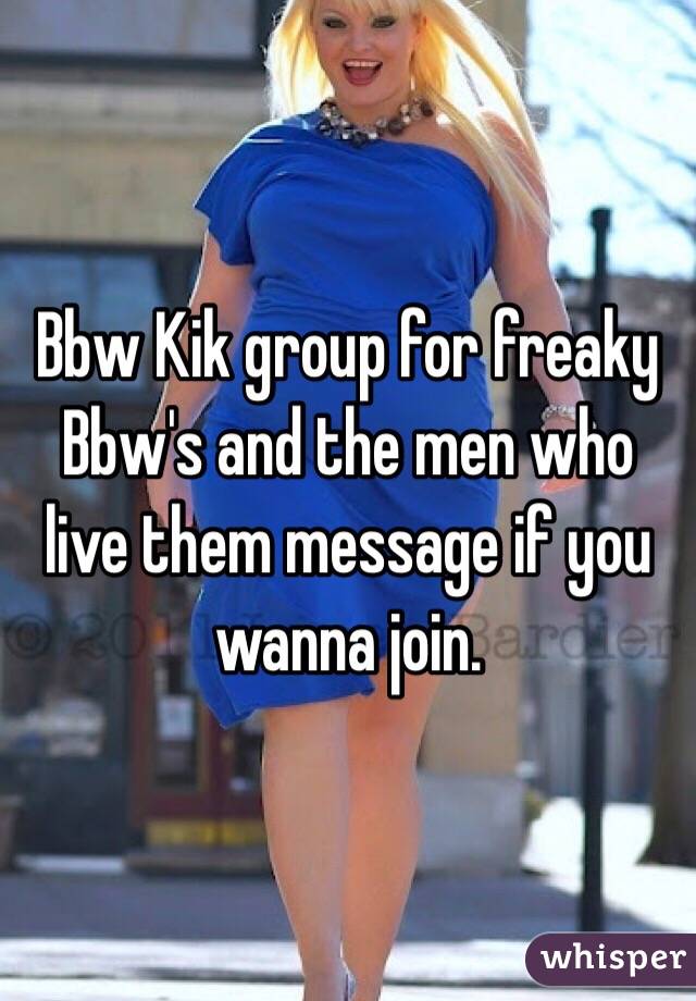 Bbw Kik group for freaky Bbw's and the men who live them message if you wanna join. 