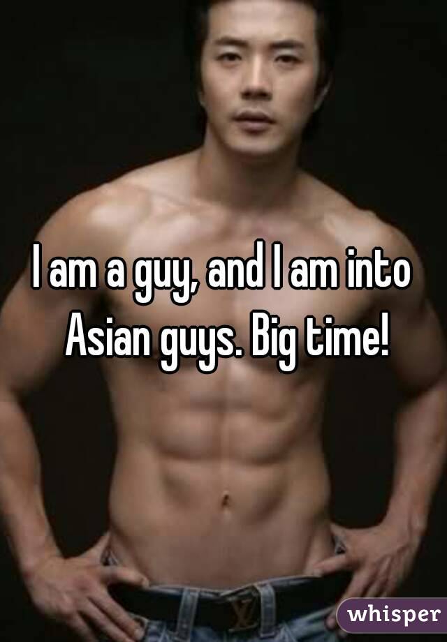 I am a guy, and I am into Asian guys. Big time!