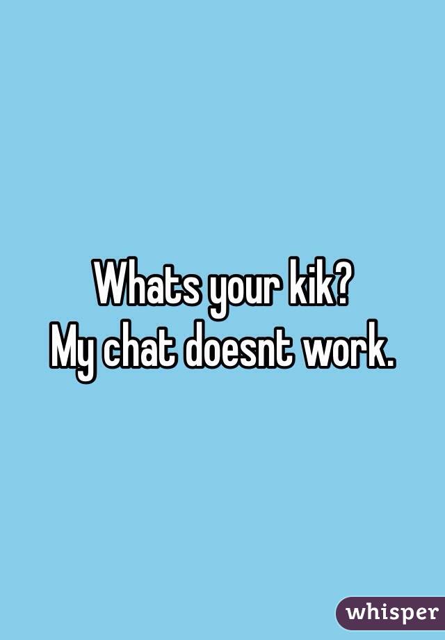 Whats your kik? 
My chat doesnt work. 