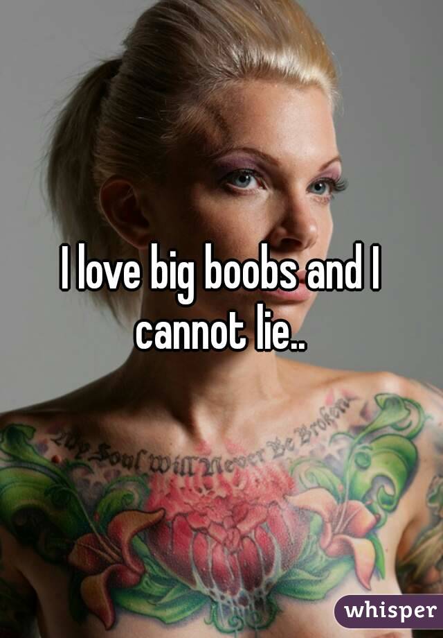 I love big boobs and I cannot lie.. 