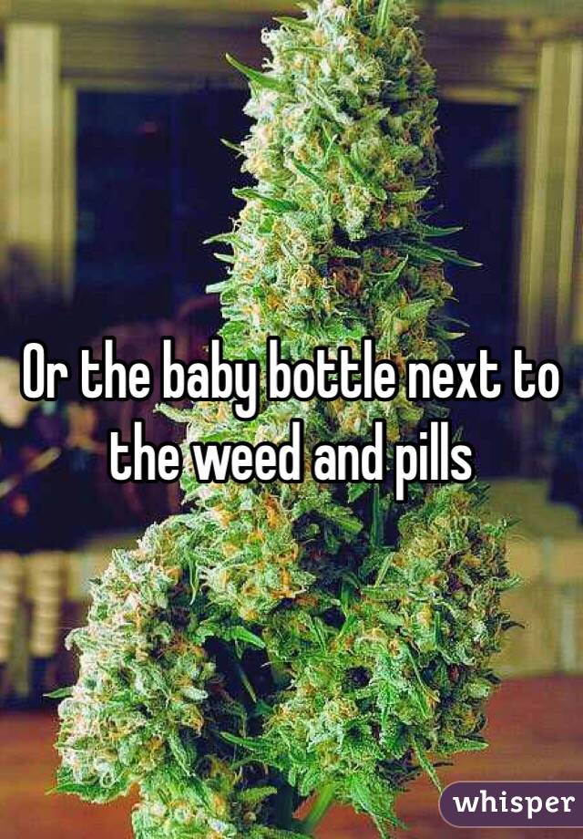 Or the baby bottle next to the weed and pills