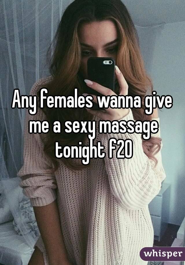 Any females wanna give me a sexy massage tonight f20