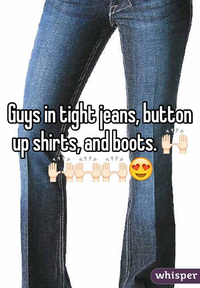 Guys in tight jeans, button up shirts, and boots. 🙌🏻🙌🏻🙌🏻🙌🏻😍