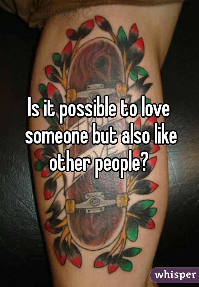 Is it possible to love someone but also like other people? 