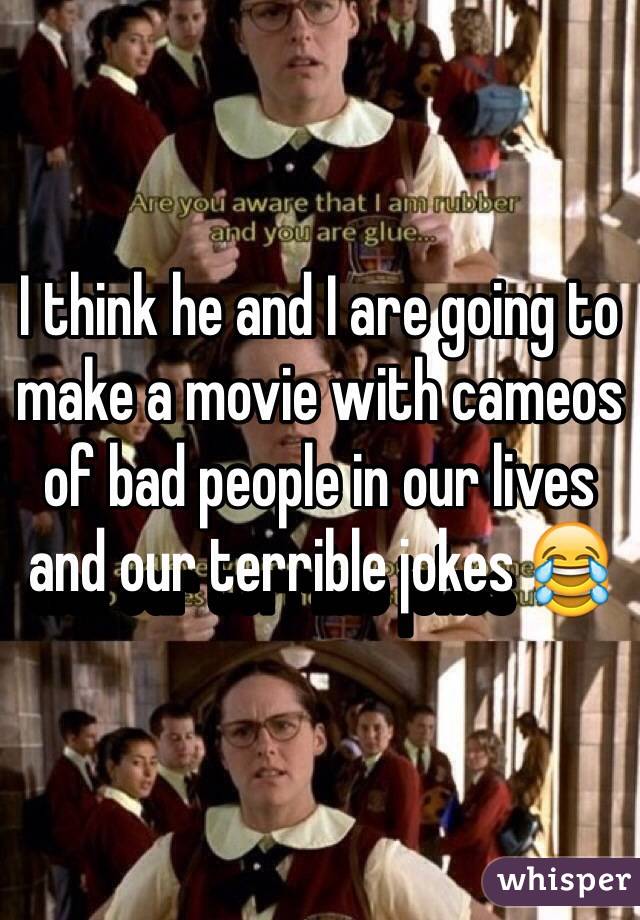I think he and I are going to make a movie with cameos of bad people in our lives and our terrible jokes 😂