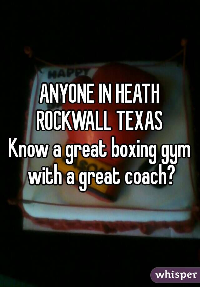 ANYONE IN HEATH ROCKWALL TEXAS 
Know a great boxing gym with a great coach?