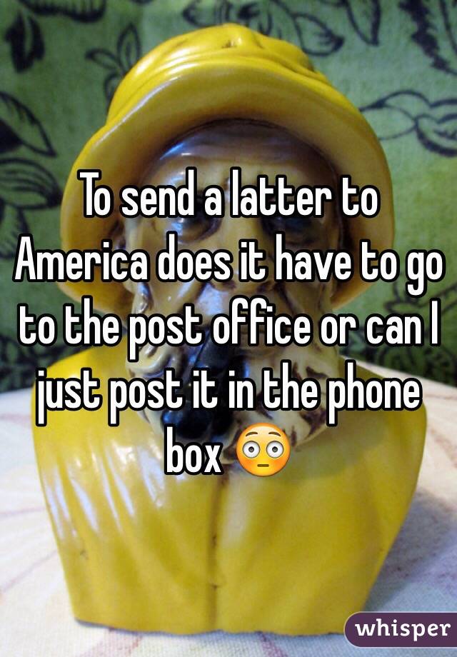 To send a latter to America does it have to go to the post office or can I just post it in the phone box 😳