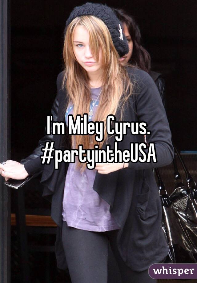 I'm Miley Cyrus. #partyintheUSA