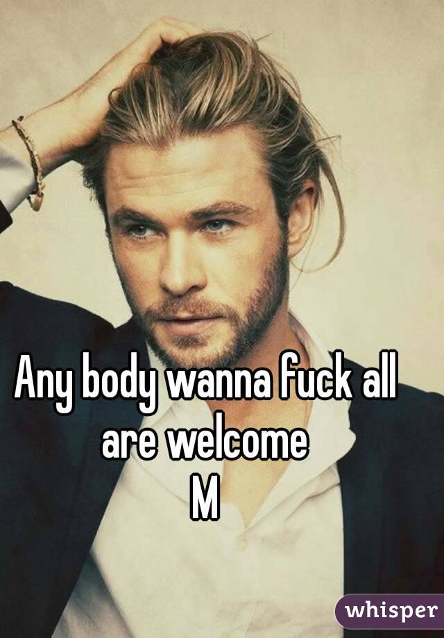 Any body wanna fuck all are welcome 
M