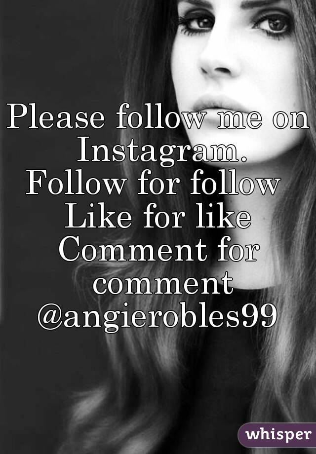 Please follow me on Instagram.
Follow for follow 
Like for like
Comment for comment
@angierobles99