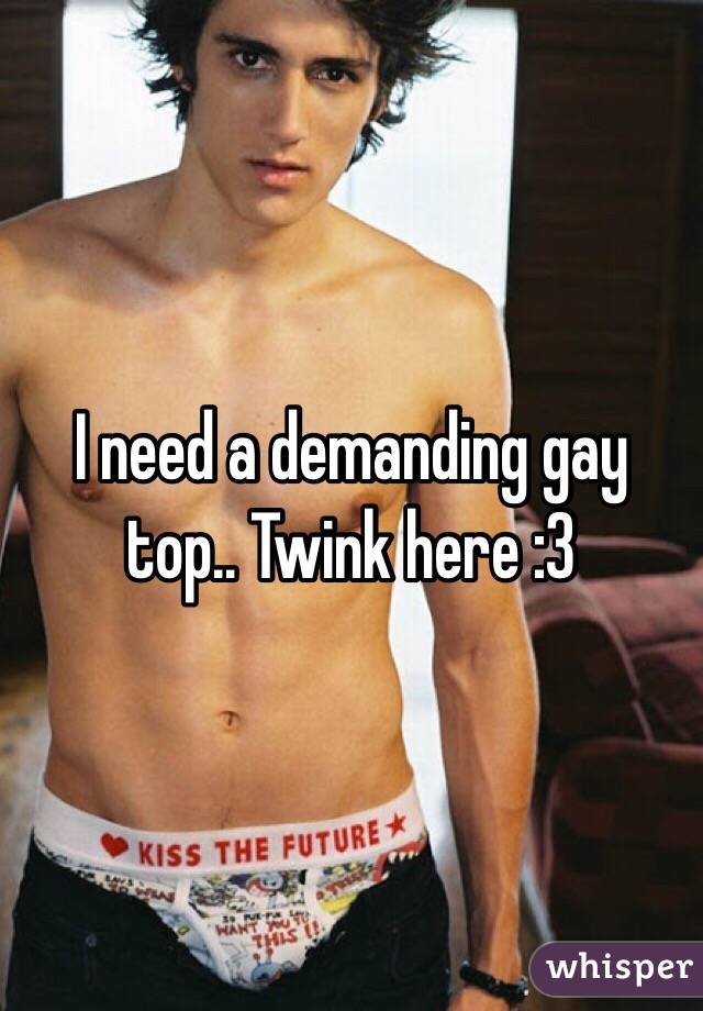 I need a demanding gay top.. Twink here :3