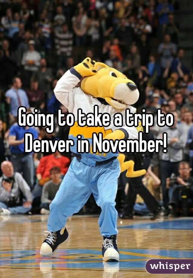 Going to take a trip to Denver in November! 