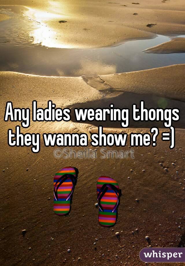 Any ladies wearing thongs they wanna show me? =) 