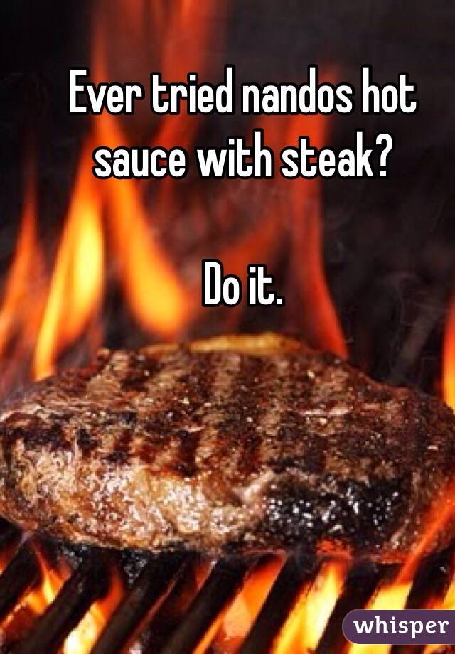 Ever tried nandos hot sauce with steak? 

Do it. 