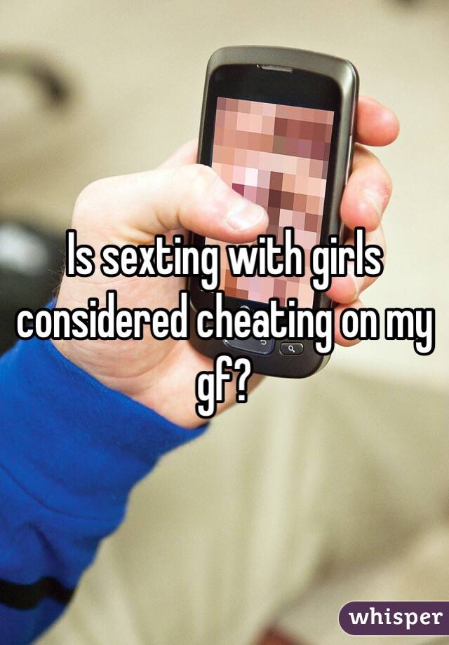 Is sexting with girls considered cheating on my gf?