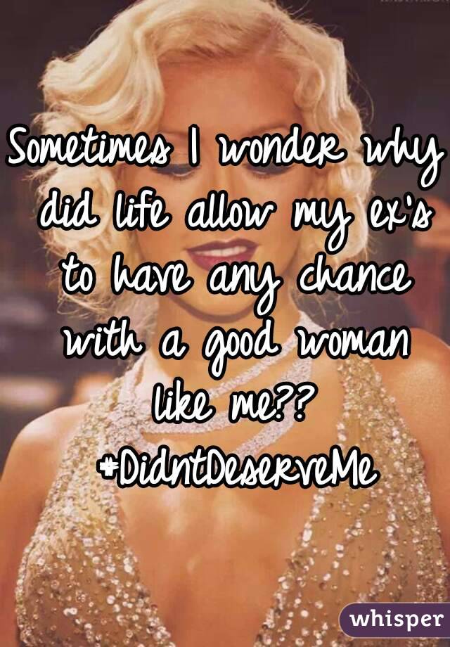 Sometimes I wonder why did life allow my ex's to have any chance with a good woman like me?? #DidntDeserveMe