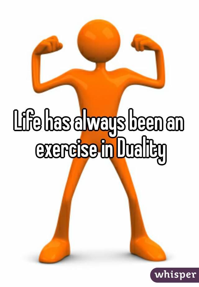 Life has always been an exercise in Duality
