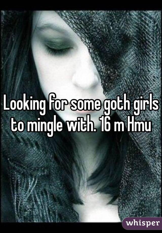 Looking for some goth girls to mingle with. 16 m Hmu