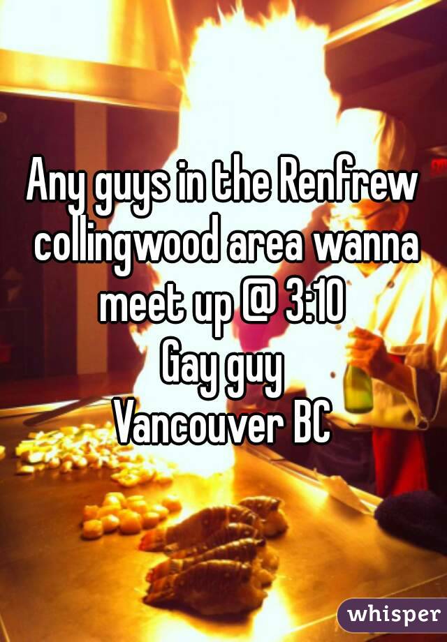 Any guys in the Renfrew collingwood area wanna meet up @ 3:10 
Gay guy
Vancouver BC
