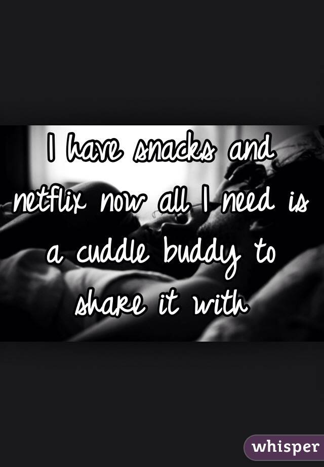 I have snacks and netflix now all I need is a cuddle buddy to share it with 