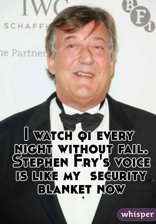 I watch qi every night without fail. Stephen Fry's voice is like my  security blanket now