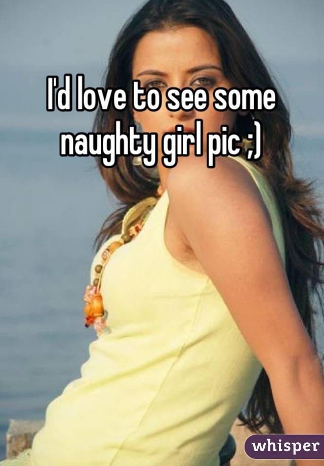 I'd love to see some naughty girl pic ;)