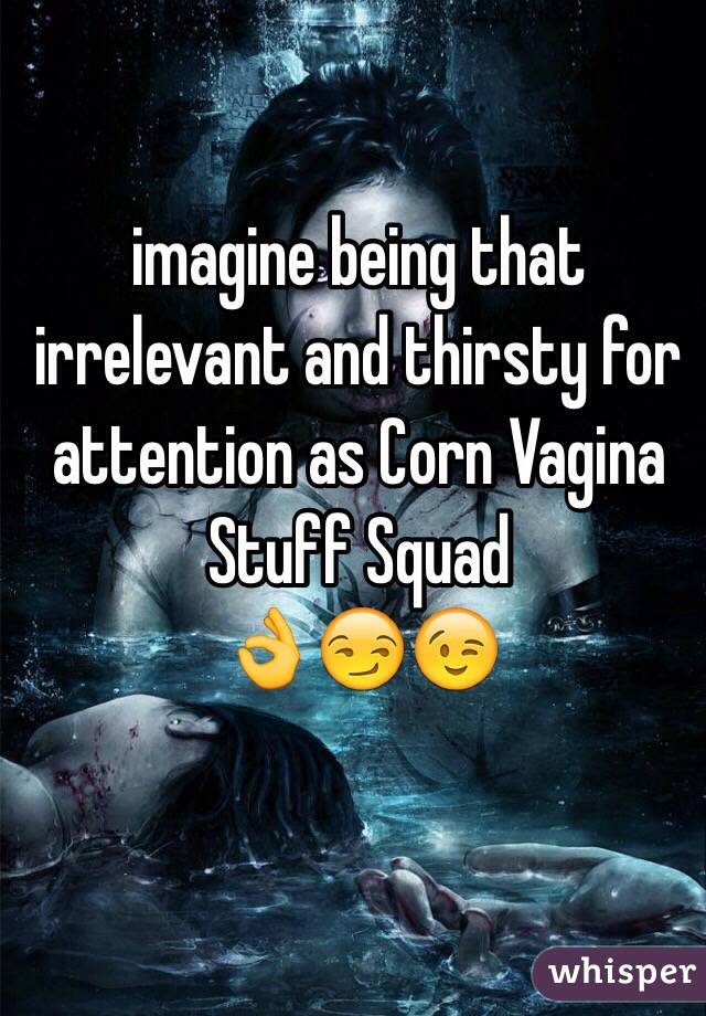 
imagine being that irrelevant and thirsty for attention as Corn Vagina Stuff Squad
👌😏😉