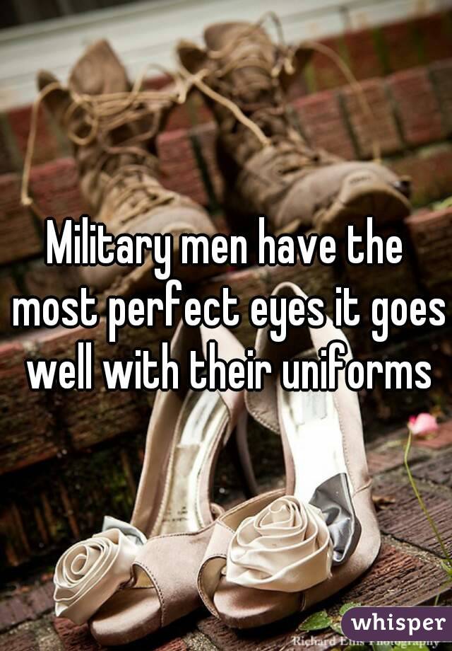 Military men have the most perfect eyes it goes well with their uniforms