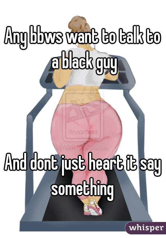Any bbws want to talk to a black guy



And dont just heart it say something 