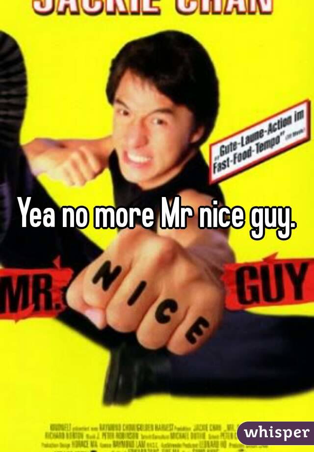 Yea no more Mr nice guy.