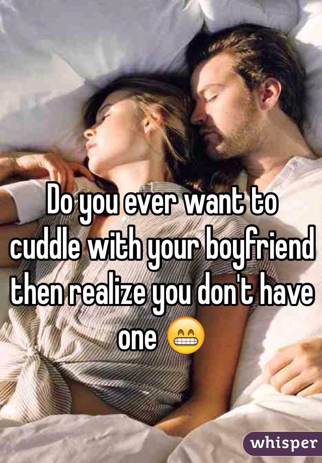 Do you ever want to cuddle with your boyfriend then realize you don't have one 😁