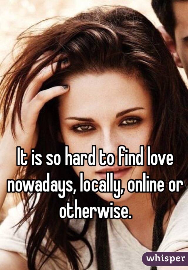 It is so hard to find love nowadays, locally, online or otherwise. 