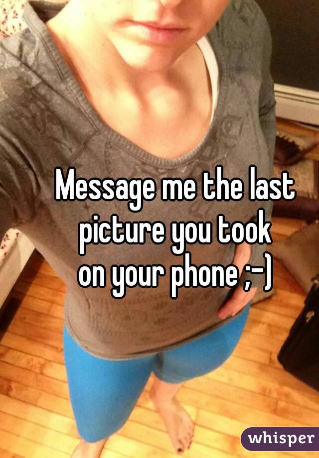 Message me the last 
picture you took 
on your phone ;-) 