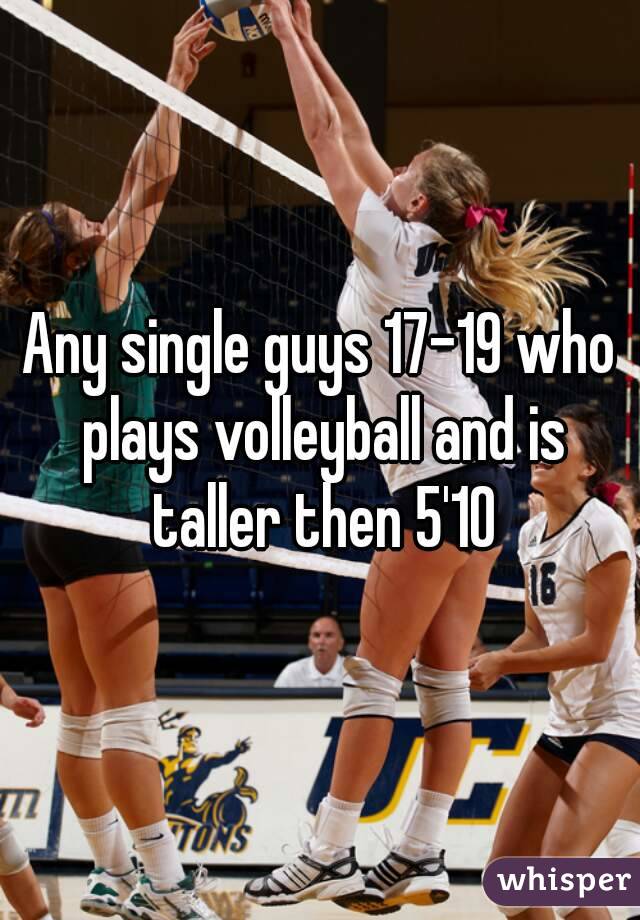 Any single guys 17-19 who plays volleyball and is taller then 5'10