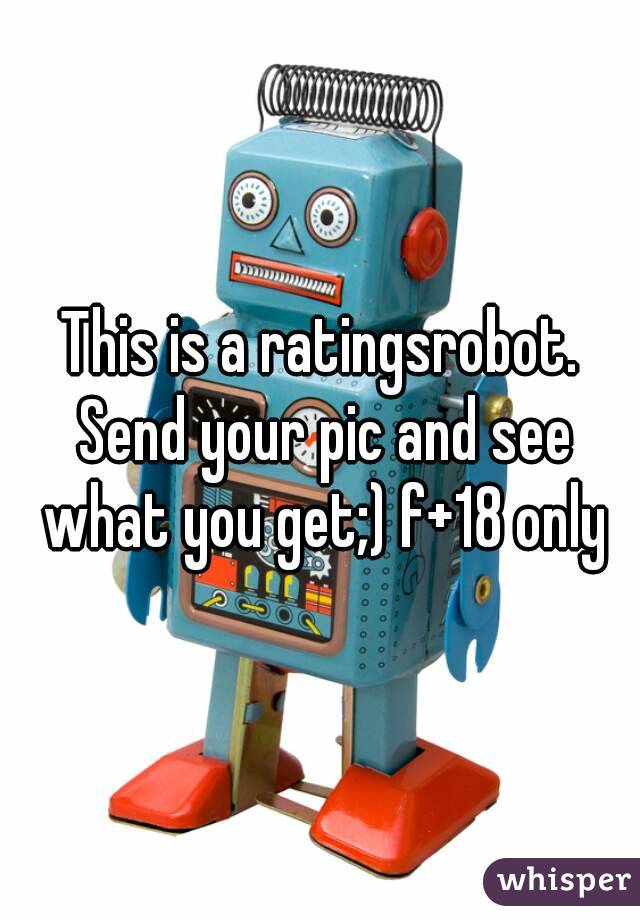 This is a ratingsrobot. Send your pic and see what you get;) f+18 only