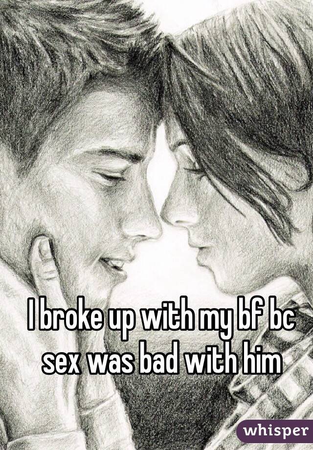 I broke up with my bf bc sex was bad with him
