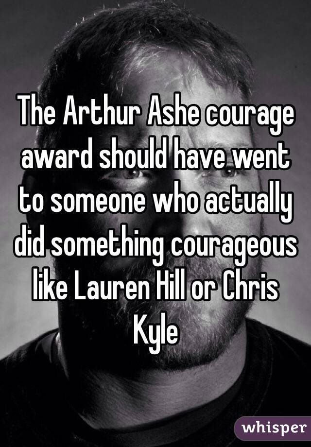 The Arthur Ashe courage award should have went to someone who actually did something courageous like Lauren Hill or Chris Kyle 