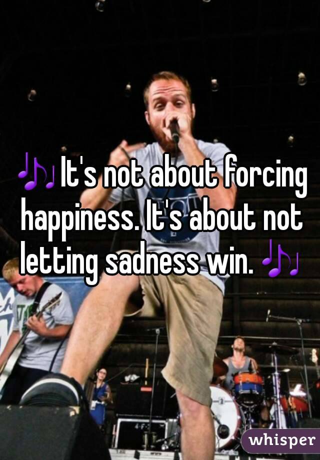 🎶It's not about forcing happiness. It's about not letting sadness win.🎶