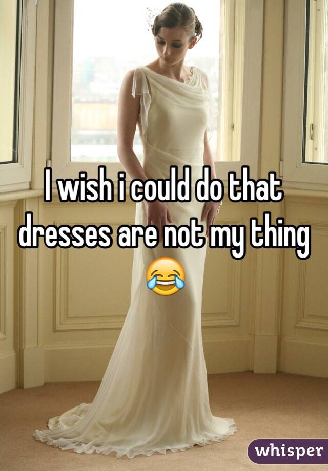 I wish i could do that dresses are not my thing 😂