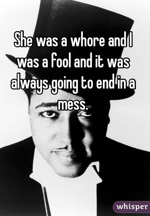 She was a whore and I was a fool and it was always going to end in a mess. 