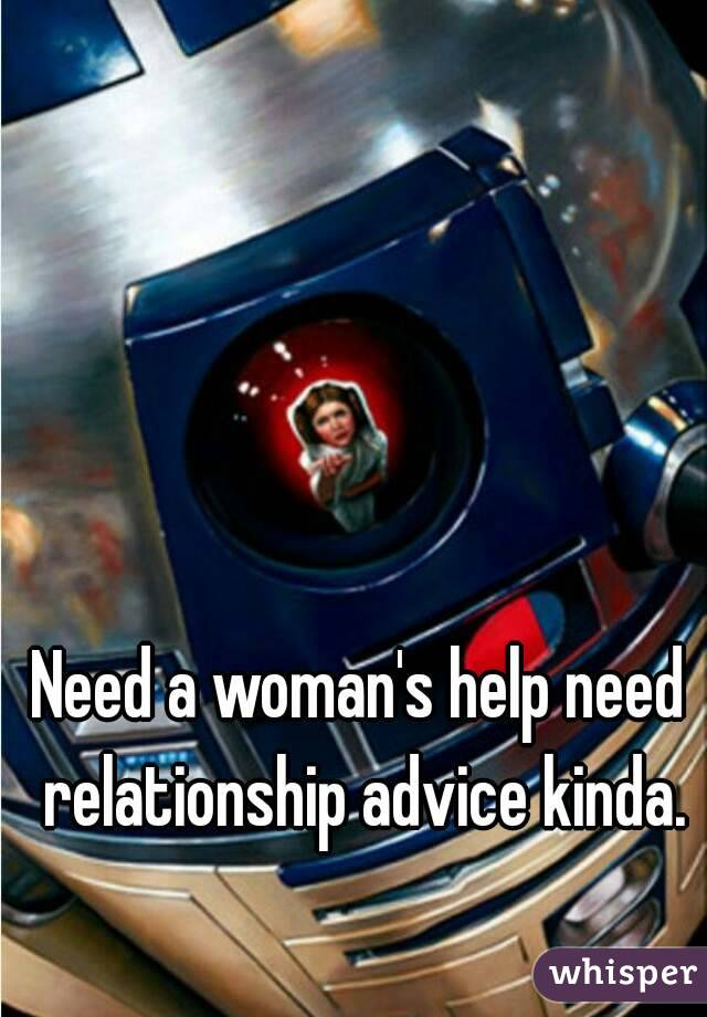 Need a woman's help need relationship advice kinda.
