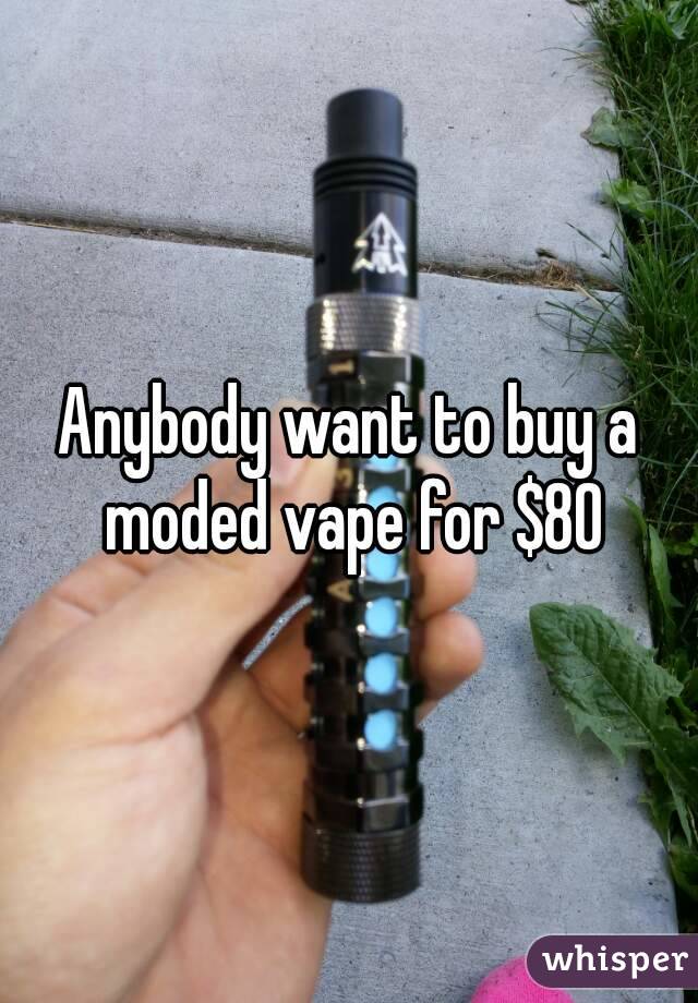 Anybody want to buy a moded vape for $80